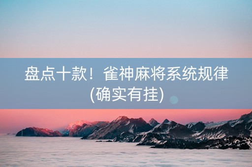 盘点十款！雀神麻将系统规律(确实有挂)