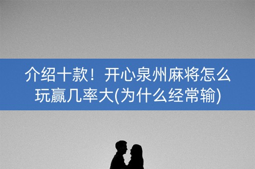 介绍十款！开心泉州麻将怎么玩赢几率大(为什么经常输)