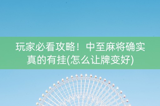 玩家必看攻略！中至麻将确实真的有挂(怎么让牌变好)