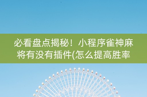 必看盘点揭秘！小程序雀神麻将有没有插件(怎么提高胜率)