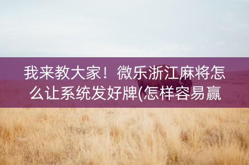 我来教大家！微乐浙江麻将怎么让系统发好牌(怎样容易赢)