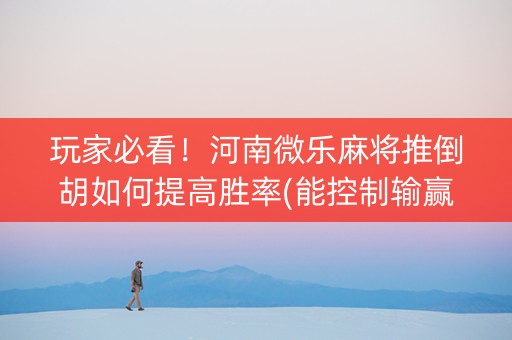 玩家必看！河南微乐麻将推倒胡如何提高胜率(能控制输赢吗)