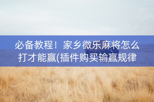 必备教程！家乡微乐麻将怎么打才能赢(插件购买输赢规律)
