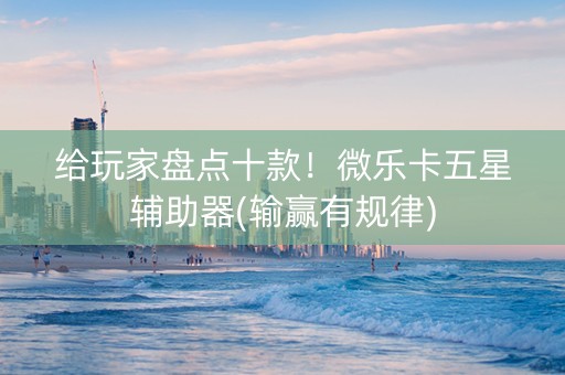 给玩家盘点十款！微乐卡五星辅助器(输赢有规律)