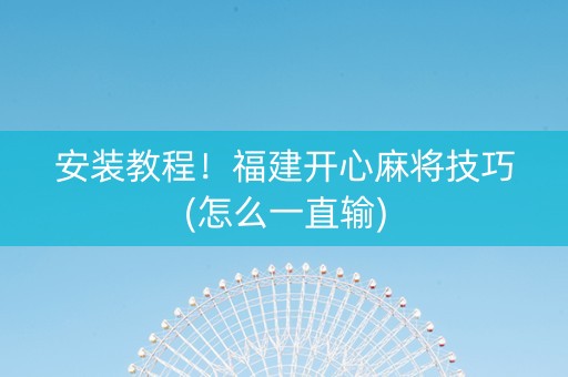 安装教程！福建开心麻将技巧(怎么一直输)