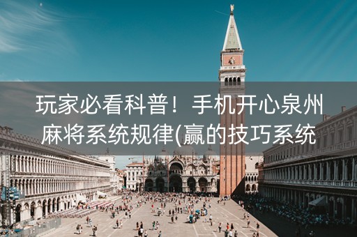 玩家必看科普！手机开心泉州麻将系统规律(赢的技巧系统规律)