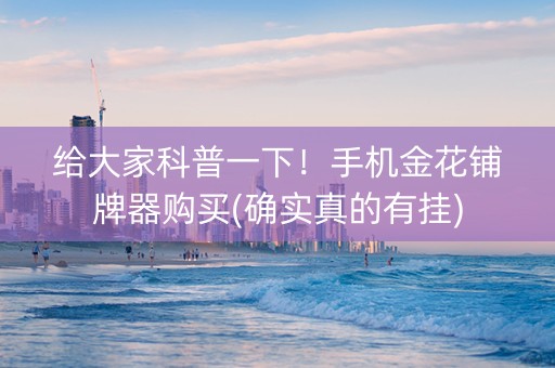 给大家科普一下！手机金花铺牌器购买(确实真的有挂)