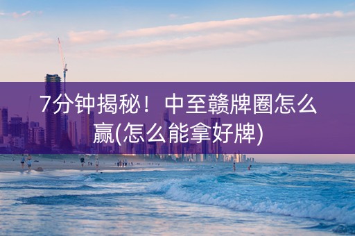 7分钟揭秘！中至赣牌圈怎么赢(怎么能拿好牌)