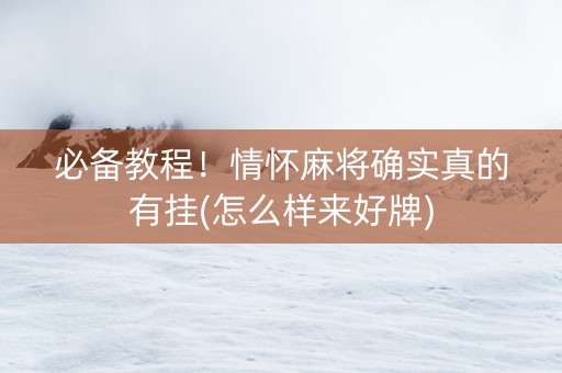 必备教程！情怀麻将确实真的有挂(怎么样来好牌)