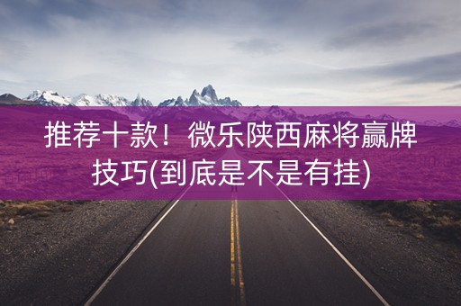 推荐十款！微乐陕西麻将赢牌技巧(到底是不是有挂)