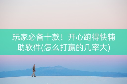 玩家必备十款！开心跑得快辅助软件(怎么打赢的几率大)