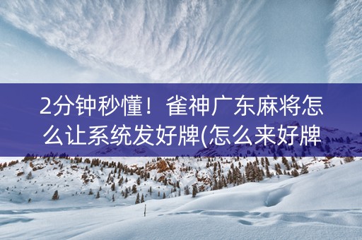 2分钟秒懂！雀神广东麻将怎么让系统发好牌(怎么来好牌)