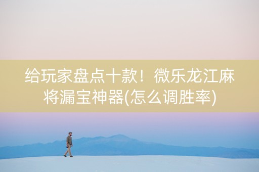 给玩家盘点十款！微乐龙江麻将漏宝神器(怎么调胜率)
