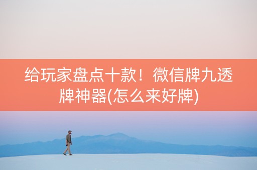 给玩家盘点十款！微信牌九透牌神器(怎么来好牌)