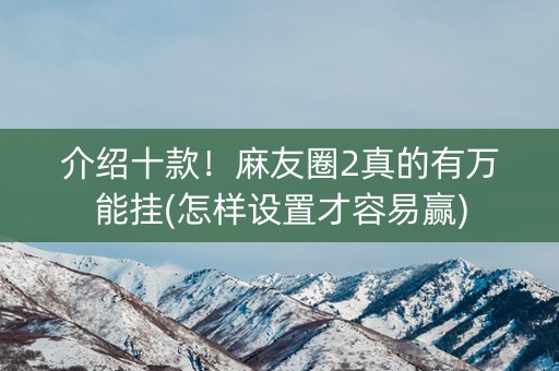 介绍十款！麻友圈2真的有万能挂(怎样设置才容易赢)