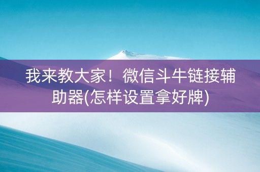 我来教大家！微信斗牛链接辅助器(怎样设置拿好牌)