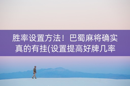 胜率设置方法！巴蜀麻将确实真的有挂(设置提高好牌几率)