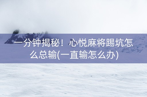 一分钟揭秘！心悦麻将踢坑怎么总输(一直输怎么办)