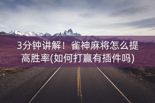 3分钟讲解！雀神麻将怎么提高胜率(如何打赢有插件吗)