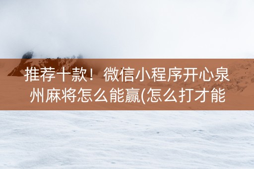推荐十款！微信小程序开心泉州麻将怎么能赢(怎么打才能赢)