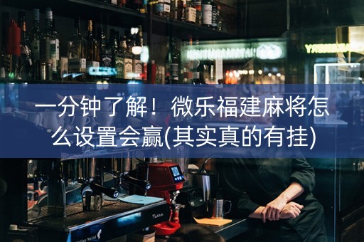 一分钟了解！微乐福建麻将怎么设置会赢(其实真的有挂)