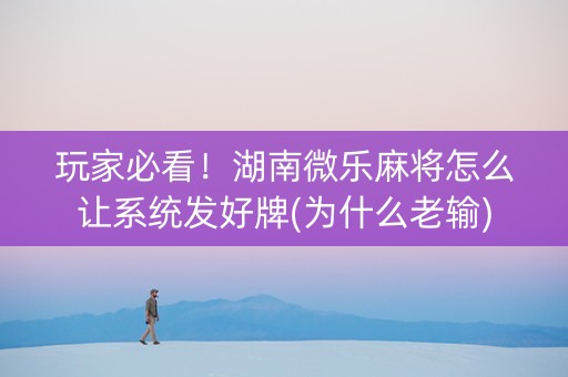 玩家必看！湖南微乐麻将怎么让系统发好牌(为什么老输)