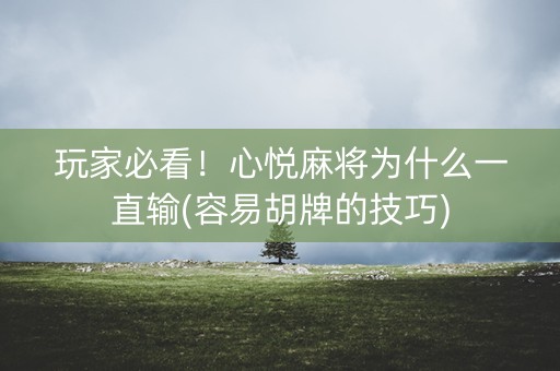 玩家必看！心悦麻将为什么一直输(容易胡牌的技巧)