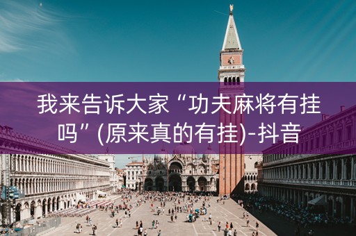 我来告诉大家“功夫麻将有挂吗”(原来真的有挂)-抖音