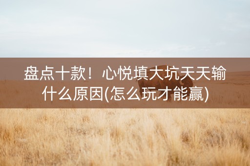 盘点十款！心悦填大坑天天输什么原因(怎么玩才能赢)