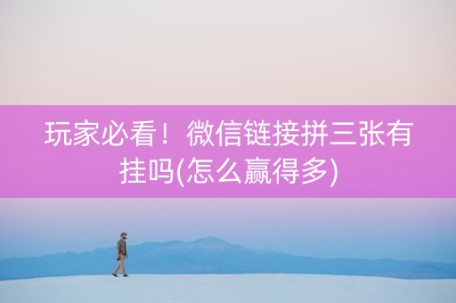 玩家必看！微信链接拼三张有挂吗(怎么赢得多)