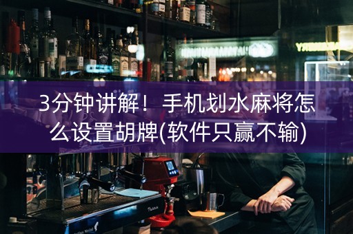 3分钟讲解！手机划水麻将怎么设置胡牌(软件只赢不输)