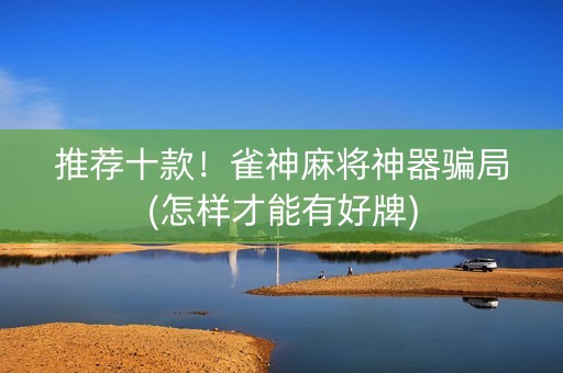 推荐十款！雀神麻将神器骗局(怎样才能有好牌)