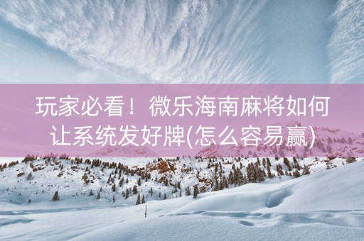 玩家必看！微乐海南麻将如何让系统发好牌(怎么容易赢)