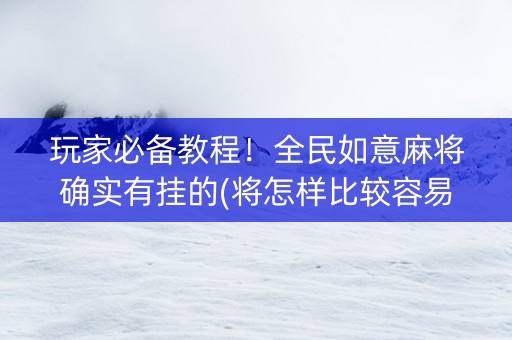 玩家必备教程！全民如意麻将确实有挂的(将怎样比较容易赢)