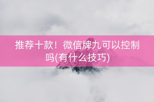推荐十款！微信牌九可以控制吗(有什么技巧)