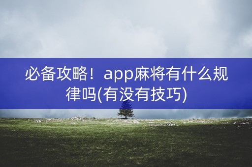 必备攻略！app麻将有什么规律吗(有没有技巧)