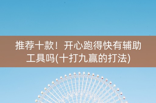 推荐十款！开心跑得快有辅助工具吗(十打九赢的打法)