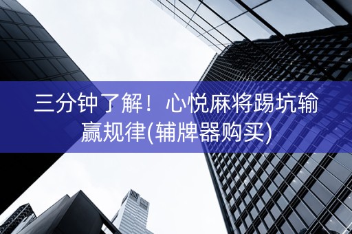 三分钟了解！心悦麻将踢坑输赢规律(辅牌器购买)