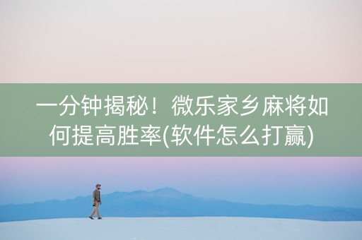 一分钟揭秘！微乐家乡麻将如何提高胜率(软件怎么打赢)