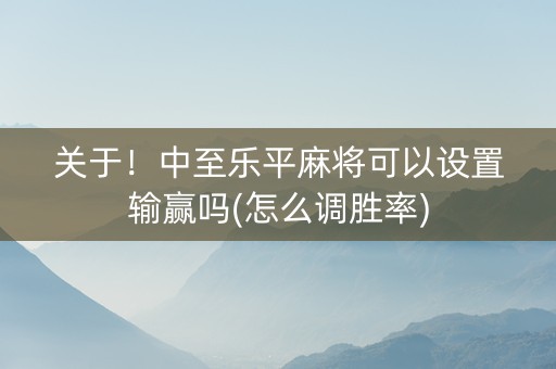 关于！中至乐平麻将可以设置输赢吗(怎么调胜率)