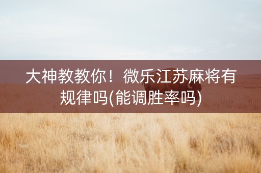 大神教教你！微乐江苏麻将有规律吗(能调胜率吗)