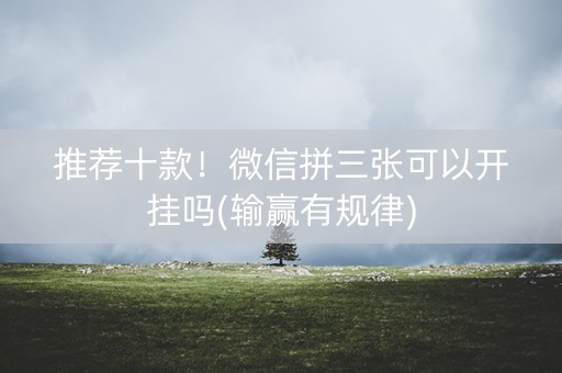 推荐十款！微信拼三张可以开挂吗(输赢有规律)