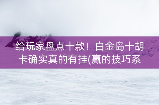 给玩家盘点十款！白金岛十胡卡确实真的有挂(赢的技巧系统规律)