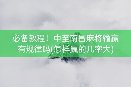 必备教程！中至南昌麻将输赢有规律吗(怎样赢的几率大)