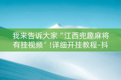 我来告诉大家“江西兜趣麻将有挂视频”!详细开挂教程-抖音