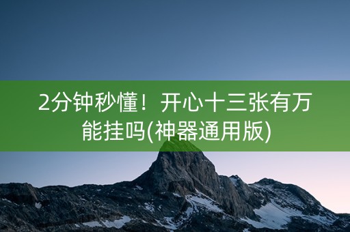 2分钟秒懂！开心十三张有万能挂吗(神器通用版)