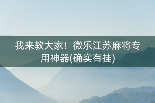 我来教大家！微乐江苏麻将专用神器(确实有挂)