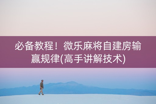必备教程！微乐麻将自建房输赢规律(高手讲解技术)