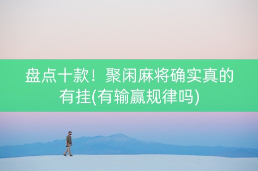 盘点十款！聚闲麻将确实真的有挂(有输赢规律吗)