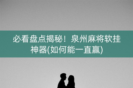 必看盘点揭秘！泉州麻将软挂神器(如何能一直赢)